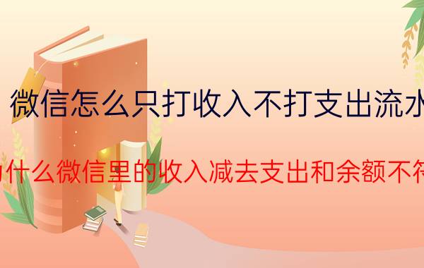 微信怎么只打收入不打支出流水 为什么微信里的收入减去支出和余额不符？